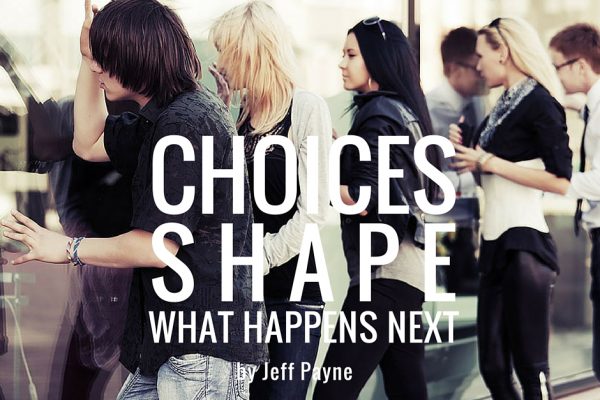 Choices Shape What Happens Next | by Jeff Payne