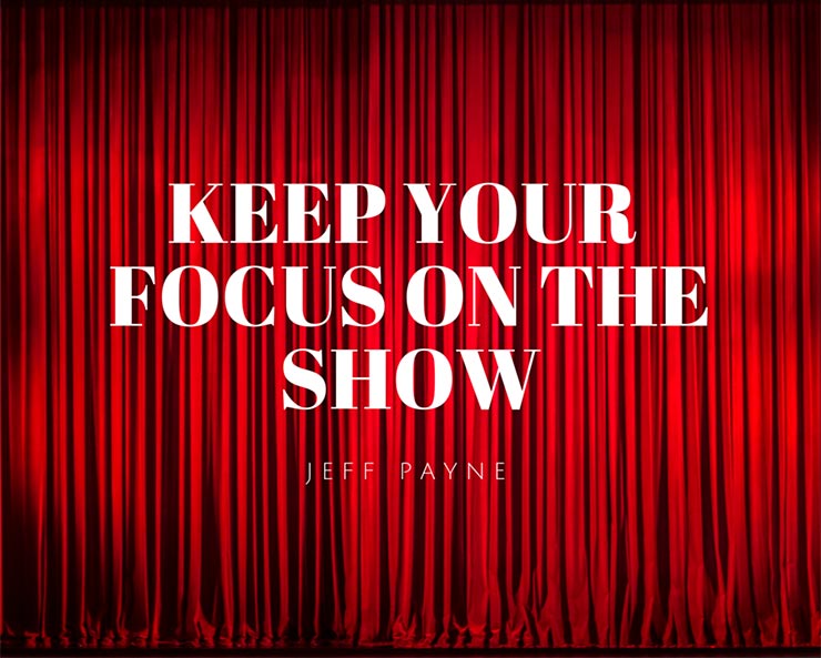 Keep Your Focus On The Show | Jeff Payne